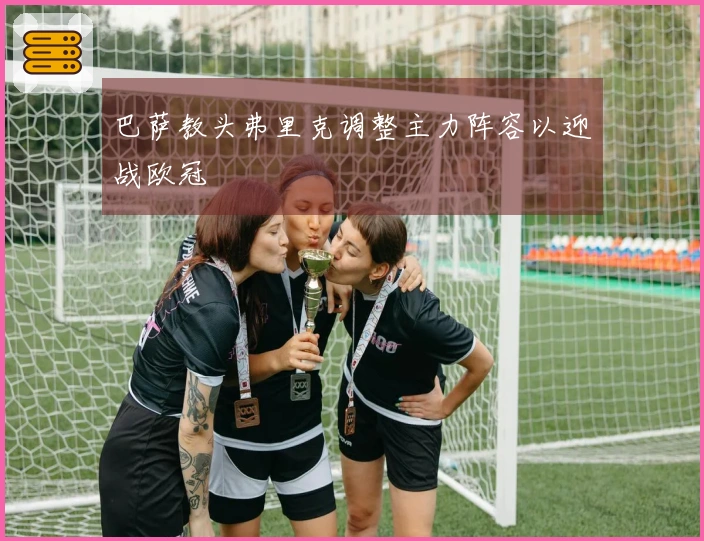 巴萨教头弗里克调整主力阵容以迎战欧冠