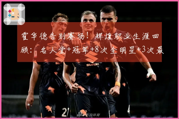 霍华德告别赛场！辉煌职业生涯回顾：名人堂+冠军+8次全明星+3次最佳防守球员