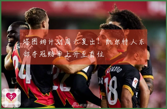 塔图姆计划周六复出！凯尔特人东部夺冠赔率上升至首位