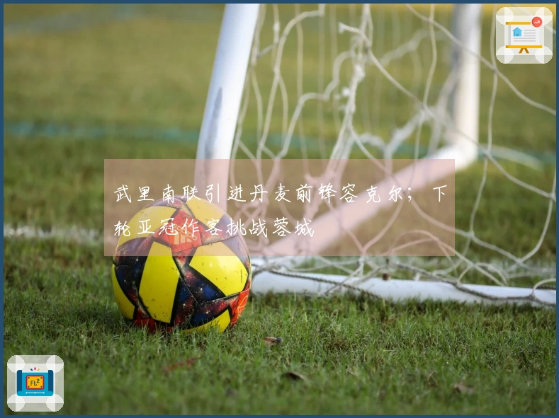 武里南联引进丹麦前锋容克尔；下轮亚冠作客挑战蓉城