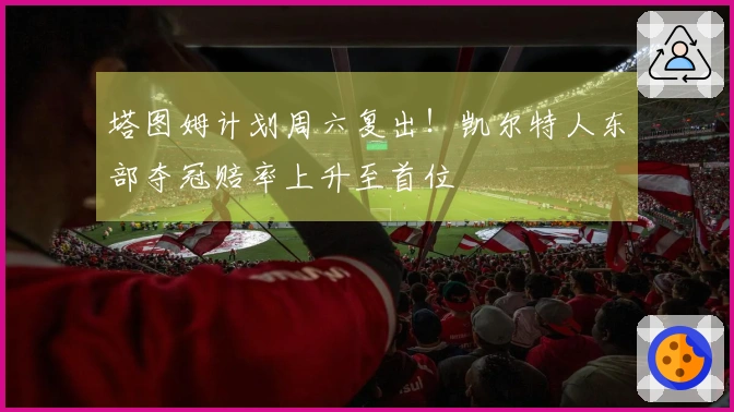 塔图姆计划周六复出！凯尔特人东部夺冠赔率上升至首位