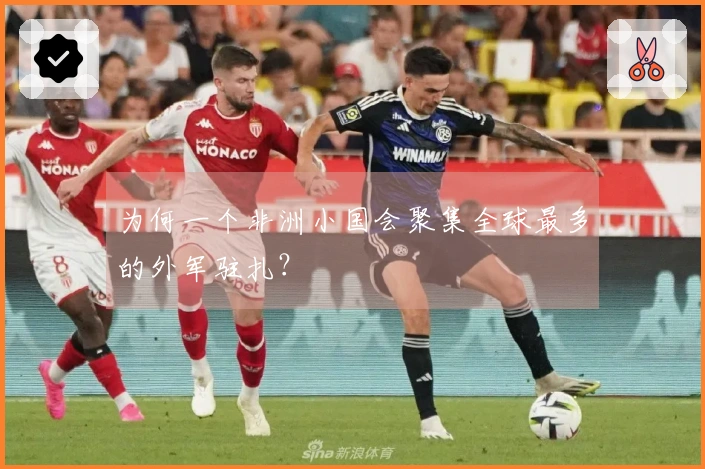 为何一个非洲小国会聚集全球最多的外军驻扎？