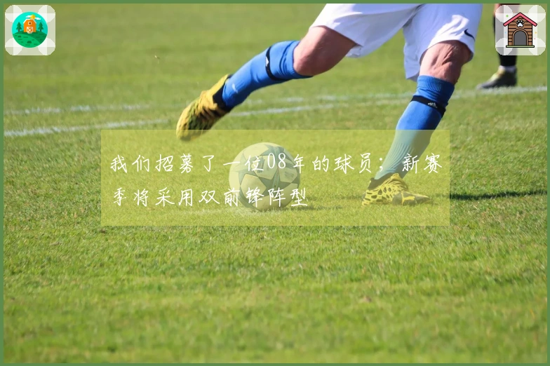 我们招募了一位08年的球员；新赛季将采用双前锋阵型