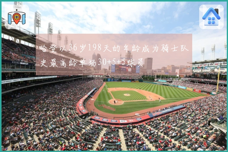 哈登以36岁198天的年龄成为骑士队史最高龄单场30+5+5球员