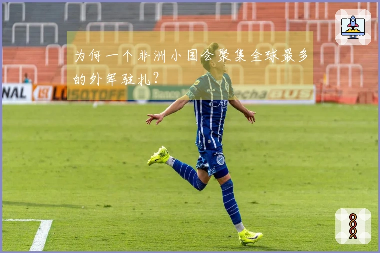 为何一个非洲小国会聚集全球最多的外军驻扎？