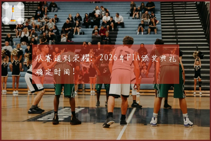 从赛道到荣耀：2026年FIA颁奖典礼确定时间！