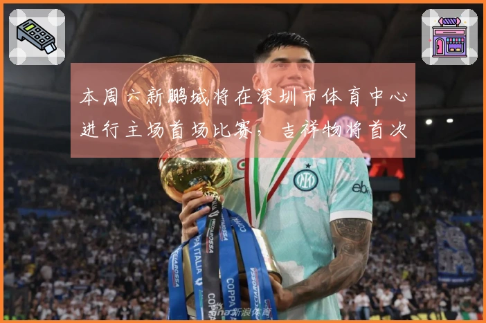 本周六新鹏城将在深圳市体育中心进行主场首场比赛，吉祥物将首次亮相