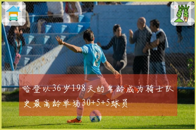 哈登以36岁198天的年龄成为骑士队史最高龄单场30+5+5球员