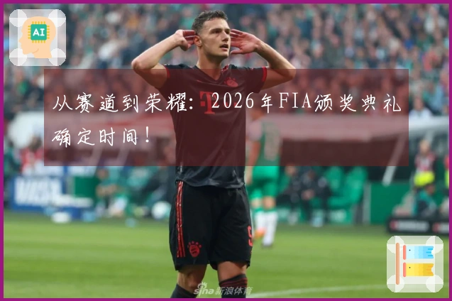 从赛道到荣耀：2026年FIA颁奖典礼确定时间！