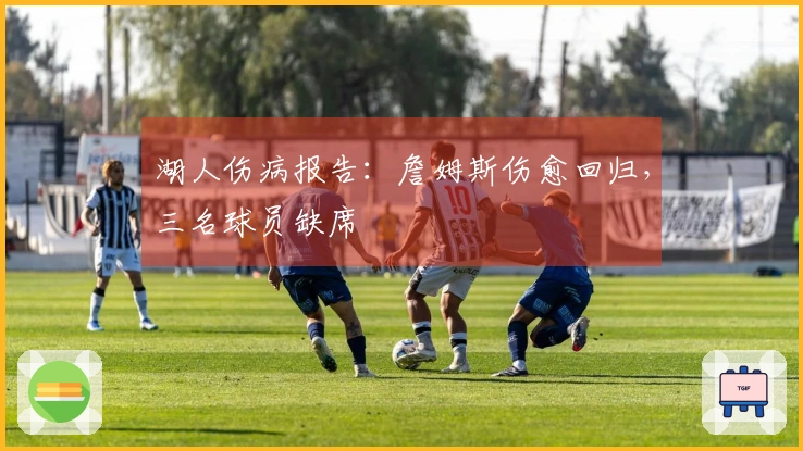 湖人伤病报告：詹姆斯伤愈回归，三名球员缺席